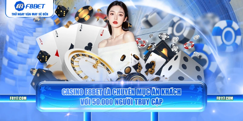 Casino F8BET là chuyên mục ăn khách với 50.000 người truy cập