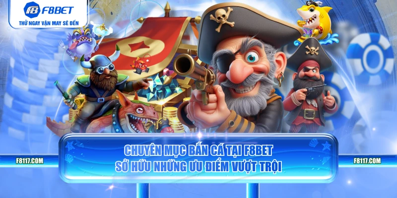 Chuyên mục bắn cá tại F8BET sở hữu những ưu điểm vượt trội