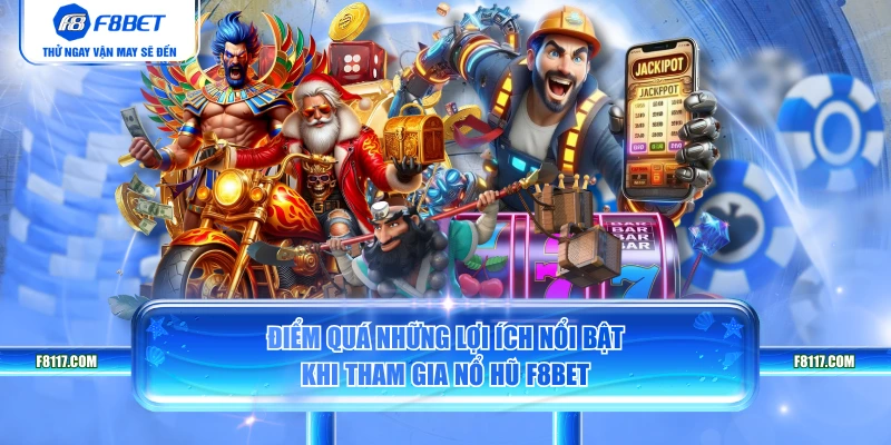 Điểm quá những lợi ích nổi bật khi tham gia nổ hũ F8BET