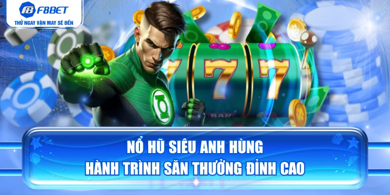 Nổ Hũ Siêu Anh Hùng - Hành Trình Săn Thưởng Đỉnh Cao