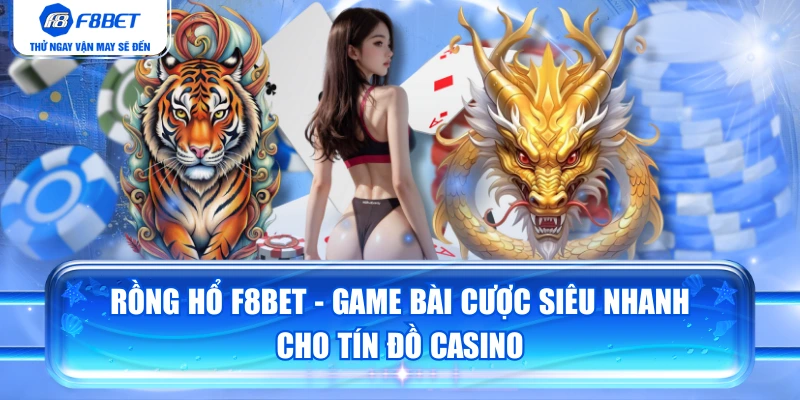 Rồng Hổ F8BET - Game Bài Cược Siêu Nhanh Cho Tín Đồ Casino